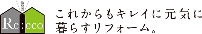 これからもキレイに元気に暮らすリフォーム。