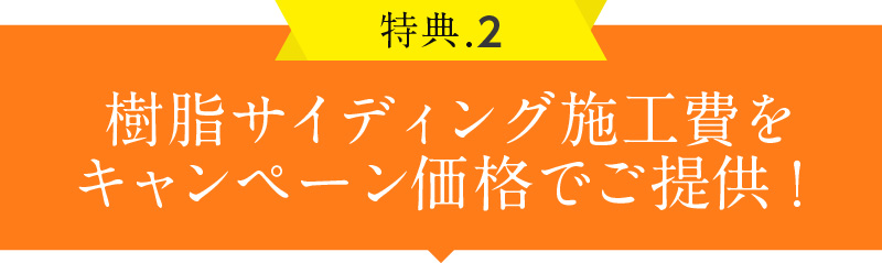 特典2 樹脂サイディング施工費を
キャンペーン価格でご提供！