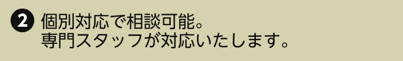 2.個別対応で相談可能。専門スタッフが対応いたします。